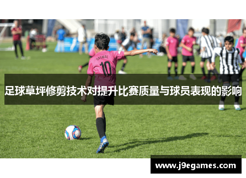 足球草坪修剪技术对提升比赛质量与球员表现的影响